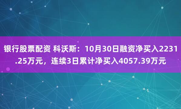 银行股票配资 科沃斯：10月30日融资净买入2231.25万元，连续3日累计净买入4057.39万元