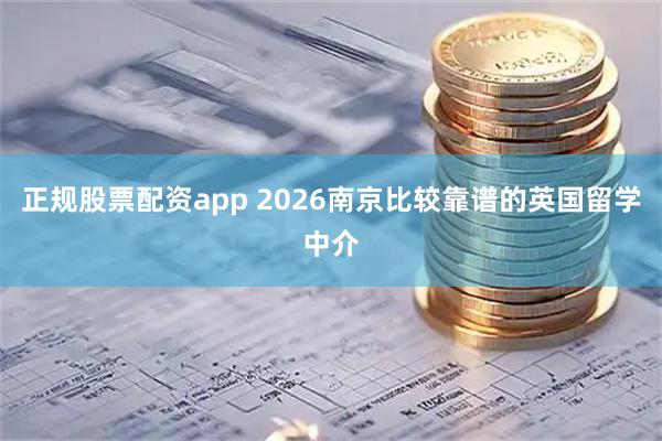 正规股票配资app 2026南京比较靠谱的英国留学中介