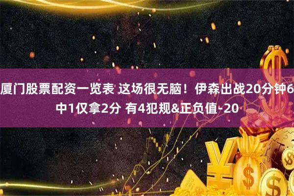 厦门股票配资一览表 这场很无脑！伊森出战20分钟6中1仅拿2分 有4犯规&正负值-20